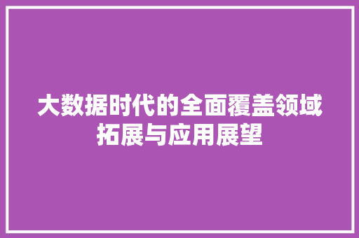 大数据时代的全面覆盖领域拓展与应用展望  第1张