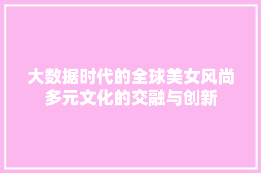 大数据时代的全球美女风尚多元文化的交融与创新