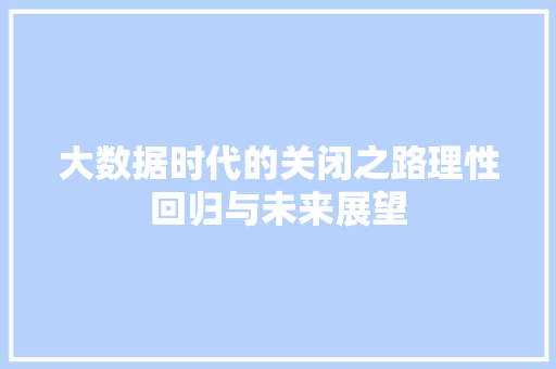 大数据时代的关闭之路理性回归与未来展望