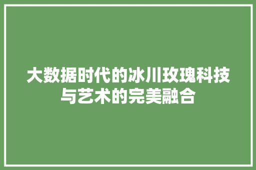 大数据时代的冰川玫瑰科技与艺术的完美融合
