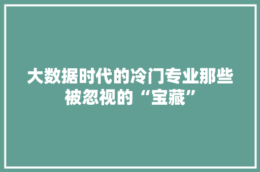 大数据时代的冷门专业那些被忽视的“宝藏”  第1张