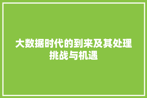 大数据时代的到来及其处理挑战与机遇