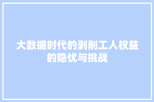 大数据时代的剥削工人权益的隐忧与挑战