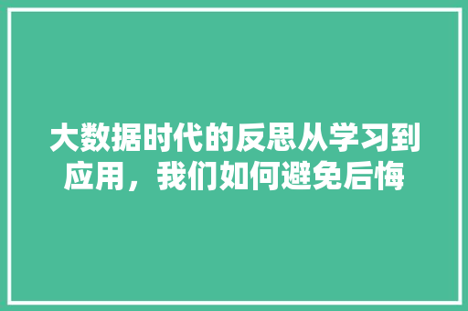 大数据时代的反思从学习到应用，我们如何避免后悔  第1张