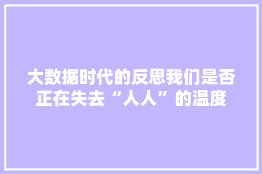 大数据时代的反思我们是否正在失去“人人”的温度  第1张