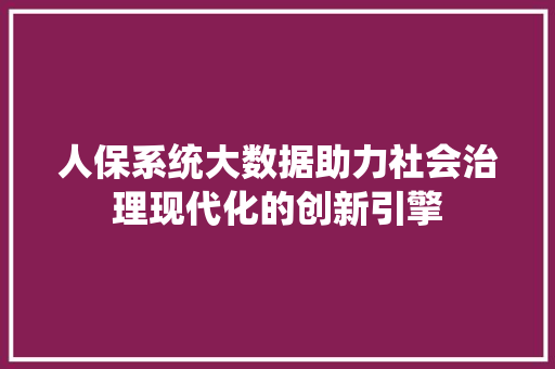 人保系统大数据助力社会治理现代化的创新引擎