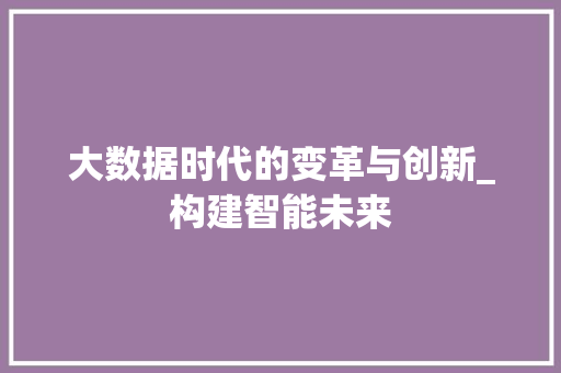 大数据时代的变革与创新_构建智能未来  第1张