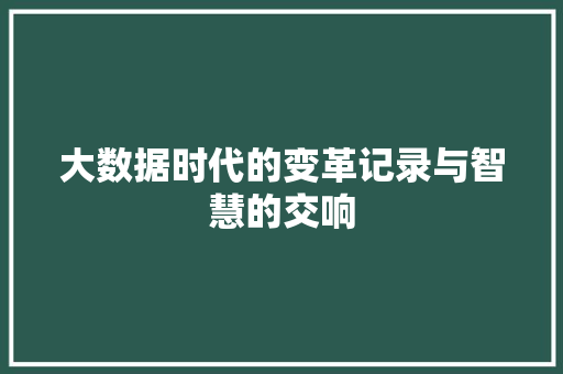 大数据时代的变革记录与智慧的交响  第1张