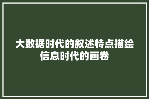 大数据时代的叙述特点描绘信息时代的画卷