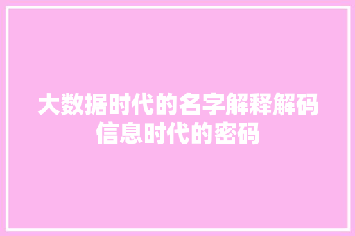 大数据时代的名字解释解码信息时代的密码  第1张