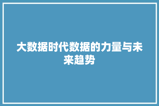 大数据时代数据的力量与未来趋势  第1张