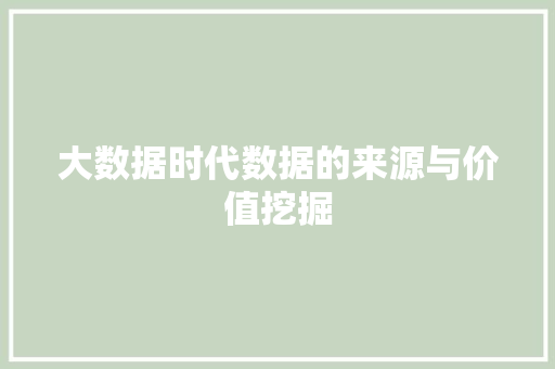 大数据时代数据的来源与价值挖掘  第1张
