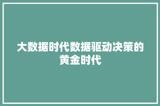 大数据时代数据驱动决策的黄金时代  第1张