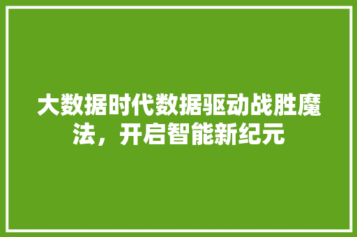 大数据时代数据驱动战胜魔法，开启智能新纪元  第1张