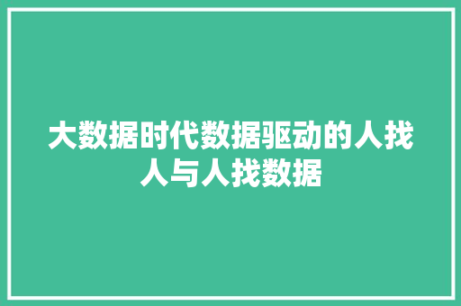 大数据时代数据驱动的人找人与人找数据  第1张