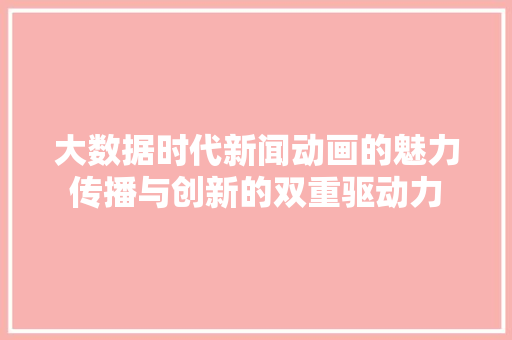 大数据时代新闻动画的魅力传播与创新的双重驱动力