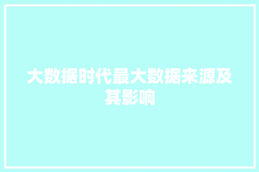 大数据时代最大数据来源及其影响  第1张