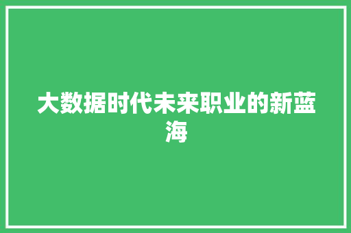 大数据时代未来职业的新蓝海  第1张