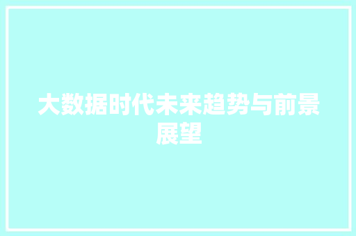 大数据时代未来趋势与前景展望  第1张