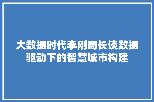 大数据时代李刚局长谈数据驱动下的智慧城市构建  第1张