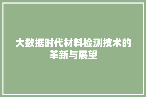 大数据时代材料检测技术的革新与展望  第1张