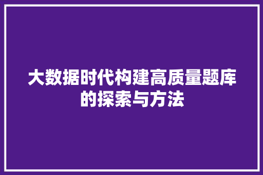 大数据时代构建高质量题库的探索与方法  第1张