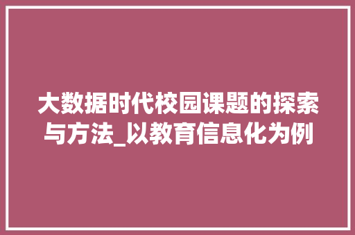 大数据时代校园课题的探索与方法_以教育信息化为例  第1张