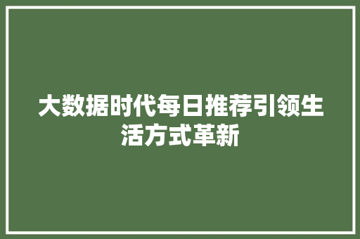 大数据时代每日推荐引领生活方式革新  第1张
