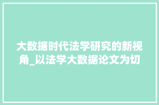 大数据时代法学研究的新视角_以法学大数据论文为切入点