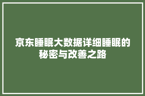 京东睡眠大数据详细睡眠的秘密与改善之路  第1张