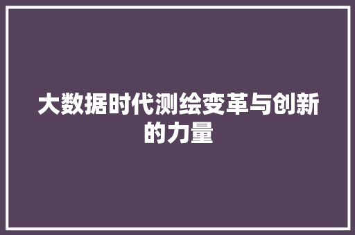 大数据时代测绘变革与创新的力量