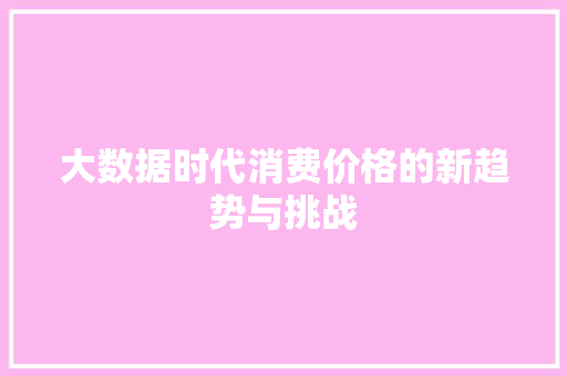 大数据时代消费价格的新趋势与挑战  第1张
