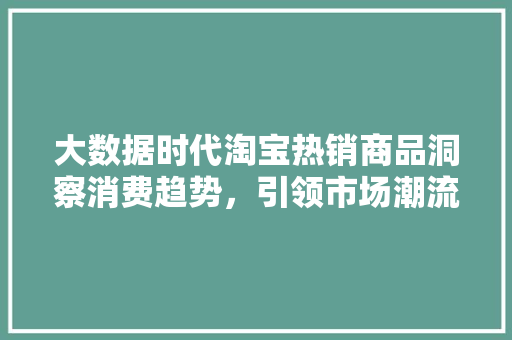 大数据时代淘宝热销商品洞察消费趋势，引领市场潮流