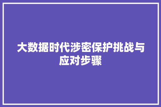 大数据时代涉密保护挑战与应对步骤
