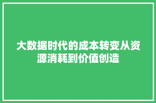 大数据时代的成本转变从资源消耗到价值创造  第1张