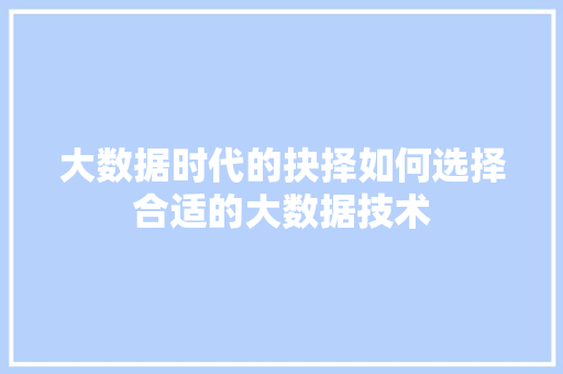 大数据时代的抉择如何选择合适的大数据技术  第1张