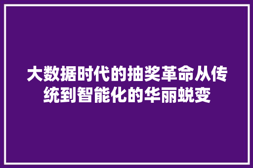 大数据时代的抽奖革命从传统到智能化的华丽蜕变