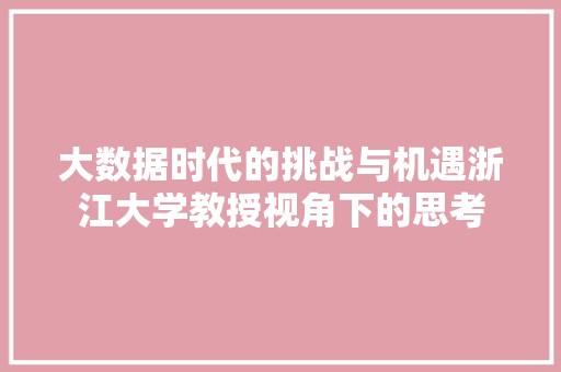 大数据时代的挑战与机遇浙江大学教授视角下的思考