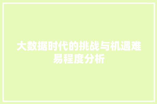 大数据时代的挑战与机遇难易程度分析  第1张