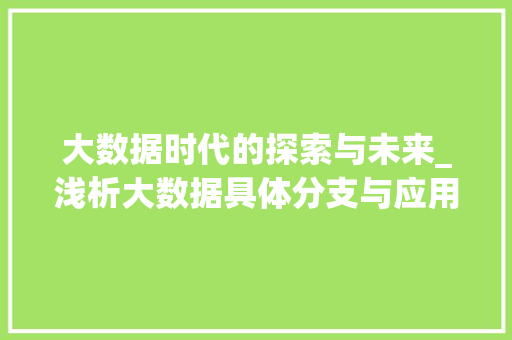 大数据时代的探索与未来_浅析大数据具体分支与应用  第1张