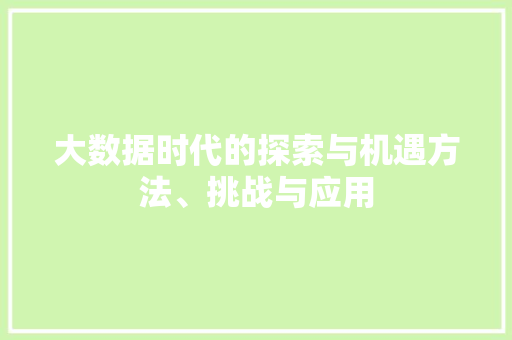 大数据时代的探索与机遇方法、挑战与应用  第1张