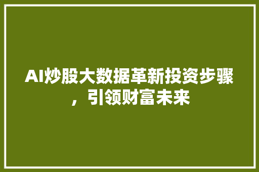 AI炒股大数据革新投资步骤，引领财富未来