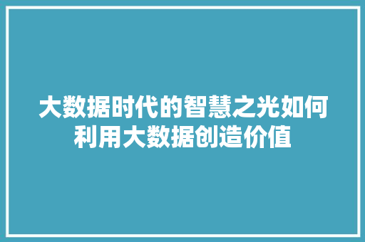大数据时代的智慧之光如何利用大数据创造价值