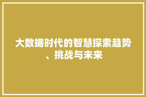 大数据时代的智慧探索趋势、挑战与未来  第1张