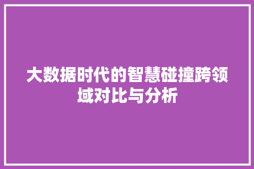 大数据时代的智慧碰撞跨领域对比与分析  第1张