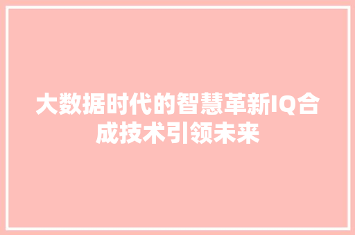 大数据时代的智慧革新IQ合成技术引领未来