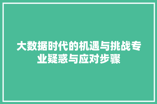 大数据时代的机遇与挑战专业疑惑与应对步骤