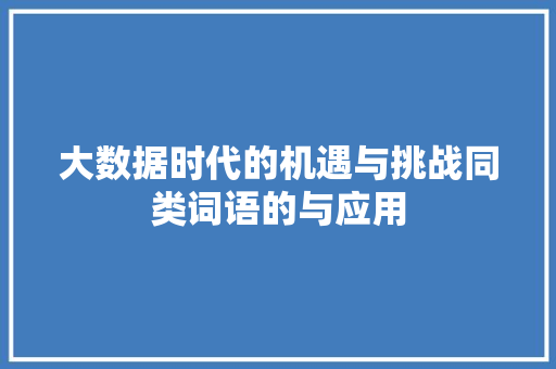 大数据时代的机遇与挑战同类词语的与应用