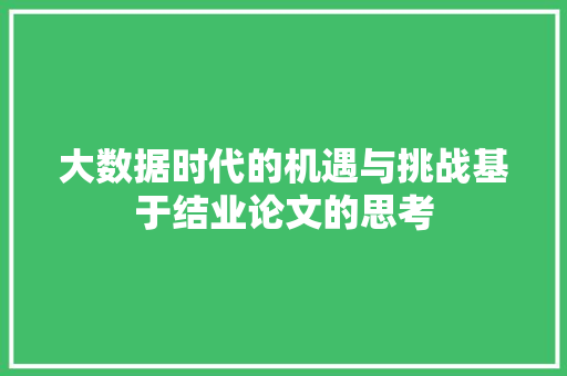 大数据时代的机遇与挑战基于结业论文的思考  第1张