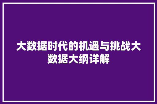 大数据时代的机遇与挑战大数据大纲详解  第1张